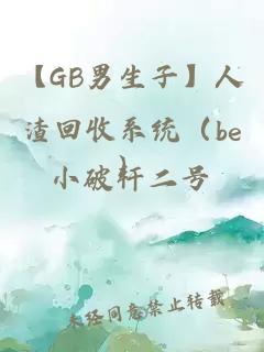 【GB男生子】人渣回收系统（be）