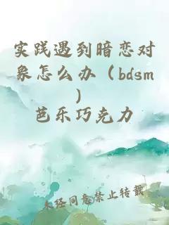 实践遇到暗恋对象怎么办（bdsm）