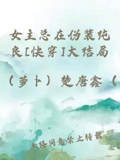 女主总在伪装纯良[快穿]大结局