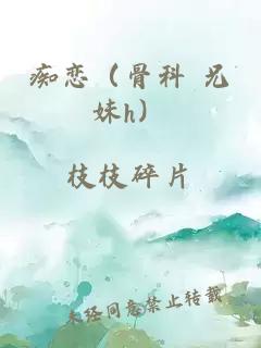 痴恋（骨科 兄妹h）